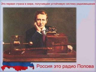 Это первая страна в мире, получившая устойчивую систему радиовещания




                         Россия это радио Попова
 