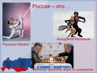 Россия – это…




                           Фигурное катание
Русский балет




                Вечные чемпионы мира по шахматам
 