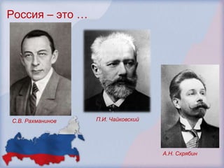 Россия – это …




С.В. Рахманинов   П.И. Чайковский




                                    А.Н. Скрябин
 