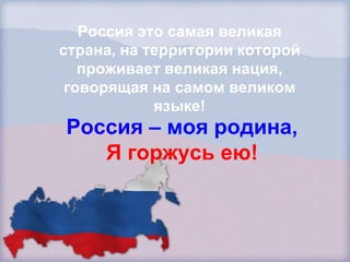 Россия это самая великая
страна, на территории которой
   проживает великая нация,
 говорящая на самом великом
            языке!
Россия – моя родина,
   Я горжусь ею!
 