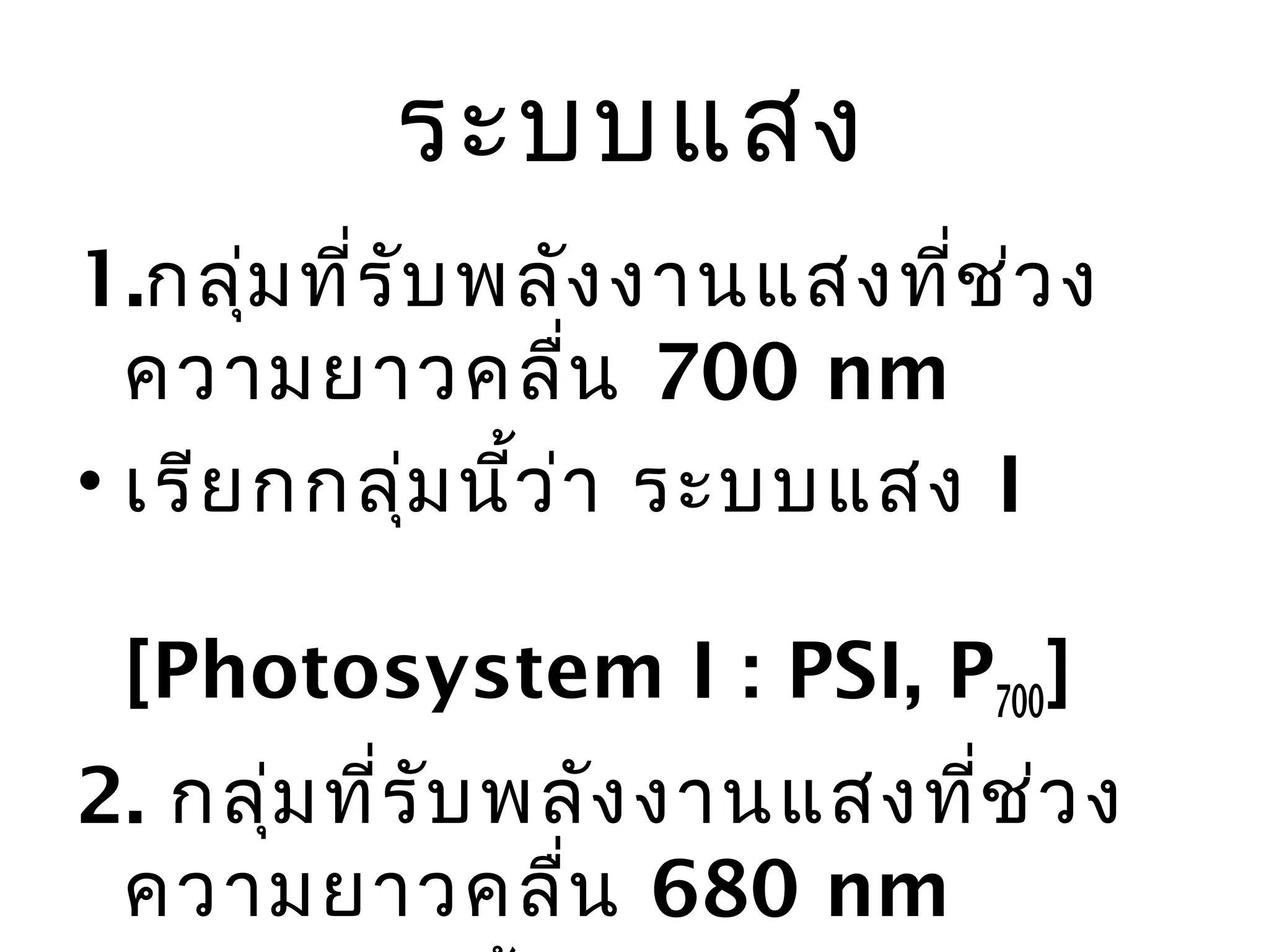 ระบบแสง
1.กลุ่ม ที่ร ับ พลัง งานแสงที่ช ่ว ง
  ความยาวคลื่น 700 nm
• เรีย กกลุ่ม นี้ว ่า ระบบแสง I

 [Photosystem I : PSI, P700]
2. กลุ่ม ที่ร ับ พลัง งานแสงที่ช ่ว ง
 ความยาวคลื่น 680 nm
 