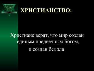ХРИСТИАНСТВО:



Христиане верят, что мир создан
  единым предвечным Богом,
       и создан без зла
 
