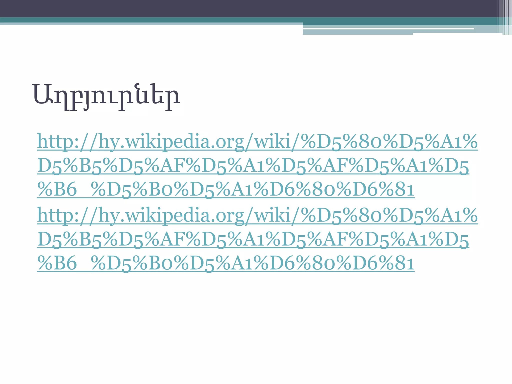 Աղբյուրներ
http://hy.wikipedia.org/wiki/%D5%80%D5%A1%
D5%B5%D5%AF%D5%A1%D5%AF%D5%A1%D5
%B6_%D5%B0%D5%A1%D6%80%D6%81
http://hy.wikipedia.org/wiki/%D5%80%D5%A1%
D5%B5%D5%AF%D5%A1%D5%AF%D5%A1%D5
%B6_%D5%B0%D5%A1%D6%80%D6%81
 