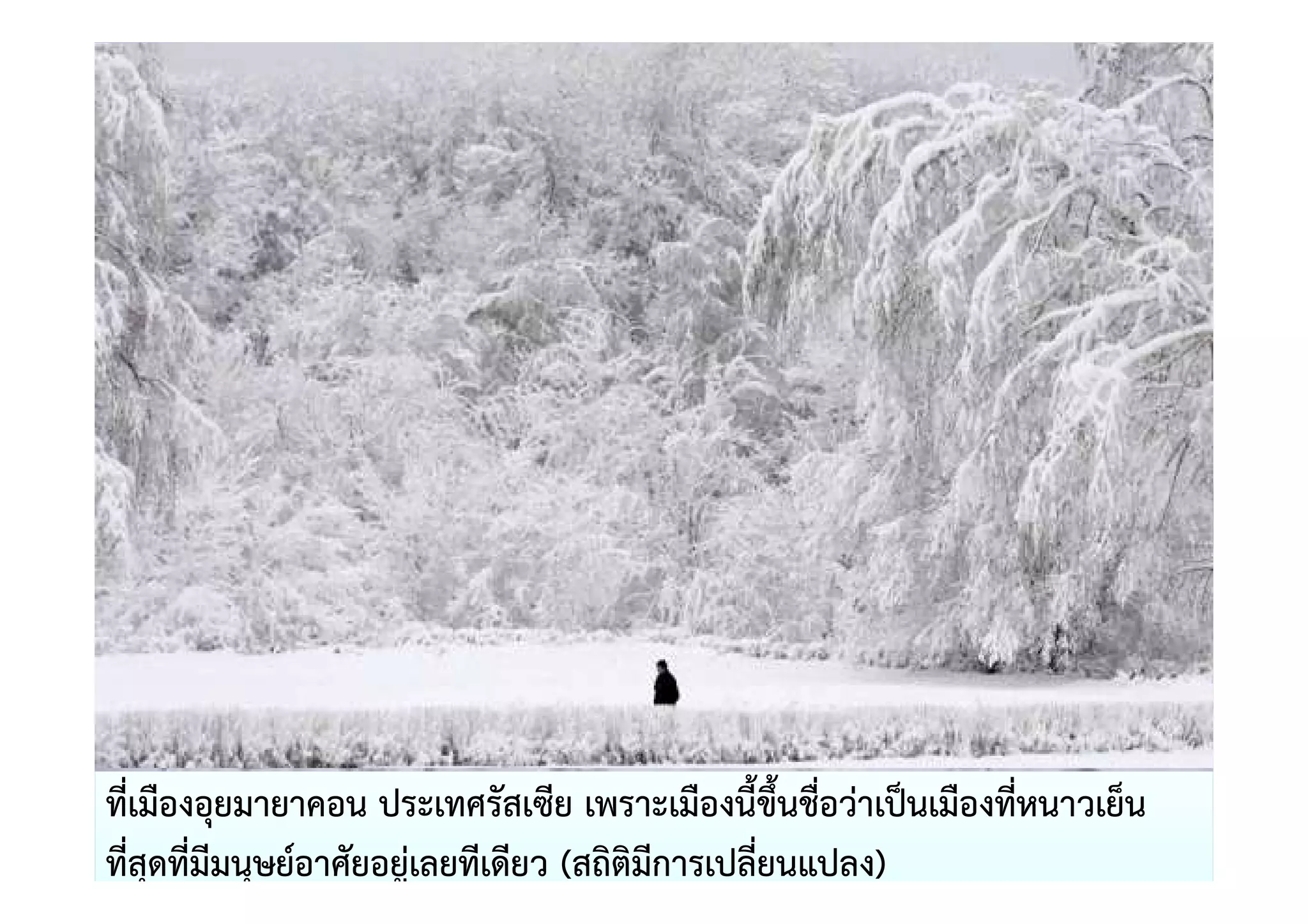 ที่เมืองอุยมายาคอน ประเทศรัสเซีย เพราะเมืองนี้ขึ้นชื่อวาเป0นเมืองทีหนาวเย็น
                                                                   ่
ที่สุดที่มีมนุษย=อาศัยอยูเลยทีเดียว (สถิติมีการเปลี่ยนแปลง)
 