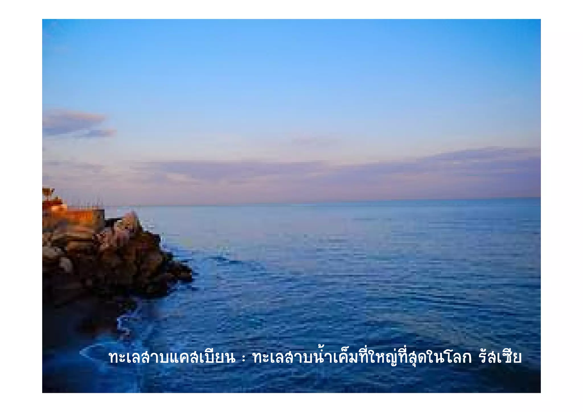 ทะเลสาบแคสเบี
ทะเลสาบแคสเบียน : ทะเลสาบน้าเค็มทีใหญทสดในโลก รัสเซีย
                           ํ      ่    ี่ ุ
 