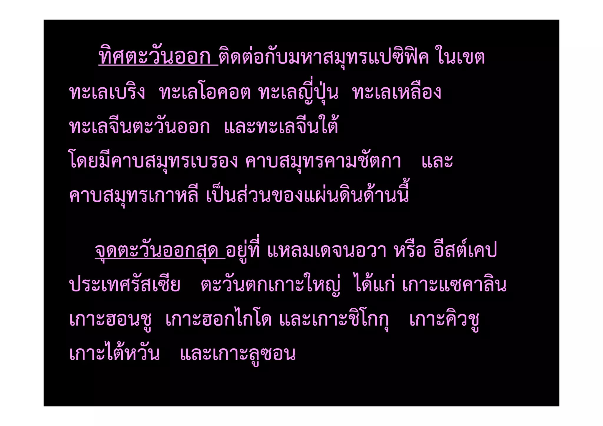 ทิศตะวันออก ติดตอกับมหาสมุทรแปซิฟTค ในเขต
ทะเลเบริง ทะเลโอคอต ทะเลญี่ปุaน ทะเลเหลือง
ทะเลจีนตะวันออก และทะเลจีนใต)
โดยมีคาบสมุทรเบรอง คาบสมุทรคามชัตกา และ
คาบสมุทรเกาหลี เป0นสวนของแผนดินด)านนี้
   จุดตะวันออกสุด อยูที่ แหลมเดจนอวา หรือ อีสต=เคป
ประเทศรัสเซีย ตะวันตกเกาะใหญ ได)แก เกาะแซคาลิน
เกาะฮอนชู เกาะฮอกไกโด และเกาะชิโกกุ เกาะคิวชู
เกาะไต)หวัน และเกาะลูซอน
 