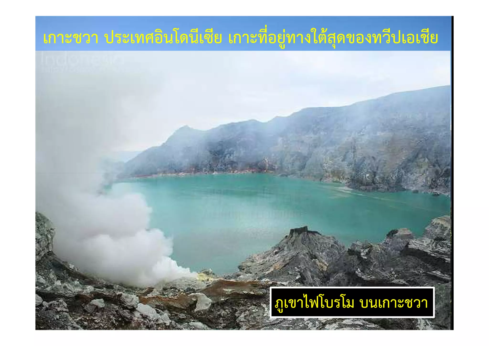 เกาะชวา ประเทศอินโดนีเซีย เกาะที่อยูทางใต)สุดของทวีปเอเชีย




                                 ภูเขาไฟโบรโม บนเกาะชวา
 