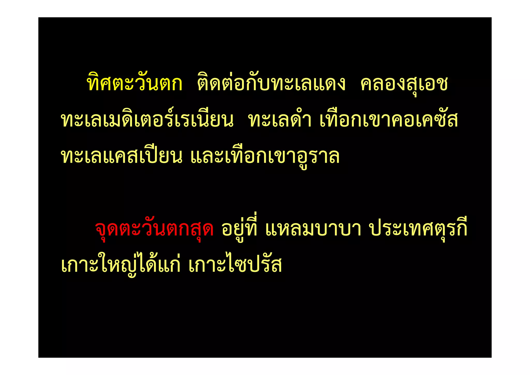 ทิศตะวันตก ติดตอกับทะเลแดง คลองสุเอช
ทะเลเมดิเตอร=เรเนียน ทะเลดํา เทือกเขาคอเคซัส
ทะเลแคสเปVยน และเทือกเขาอูราล

    จุดตะวันตกสุด อยูที่ แหลมบาบา ประเทศตุรกี
เกาะใหญได)แก เกาะไซปรัส
 
