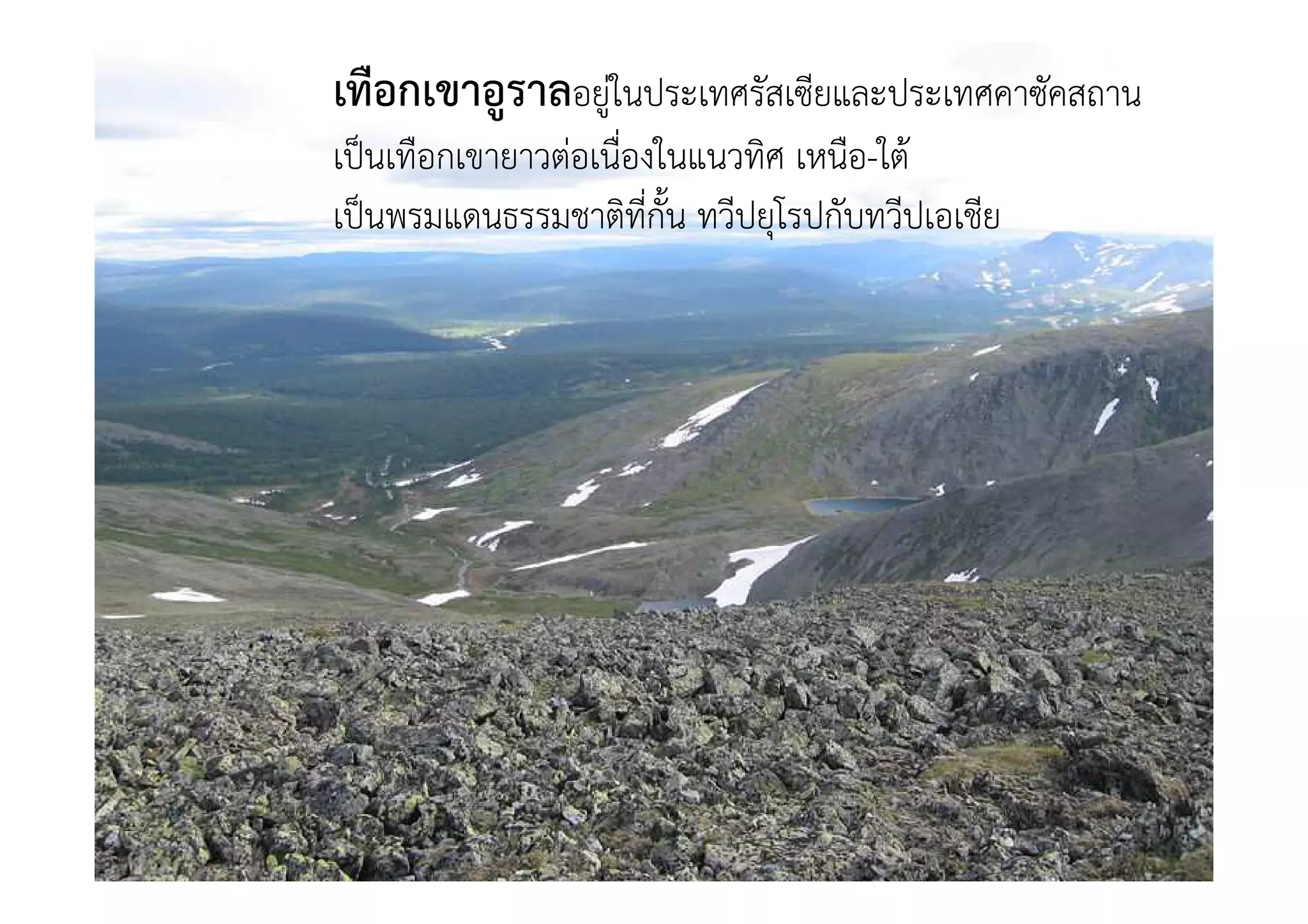 เทือกเขาอูราลอยูในประเทศรัสเซียและประเทศคาซัคสถาน
เปนเทือกเขายาวตอเนื่องในแนวทิศ เหนือ-ใต"
เปนพรมแดนธรรมชาติที่กั้น ทวีปยุโรปกับทวีปเอเชีย
 