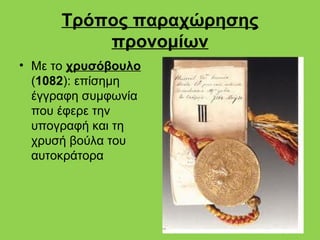 Τρόπος παραχώρησης
          προνομίων
• Με το χρυσόβουλο
  (1082): επίσημη
  έγγραφη συμφωνία
  που έφερε την
  υπογραφή και τη
  χρυσή βούλα του
  αυτοκράτορα
 