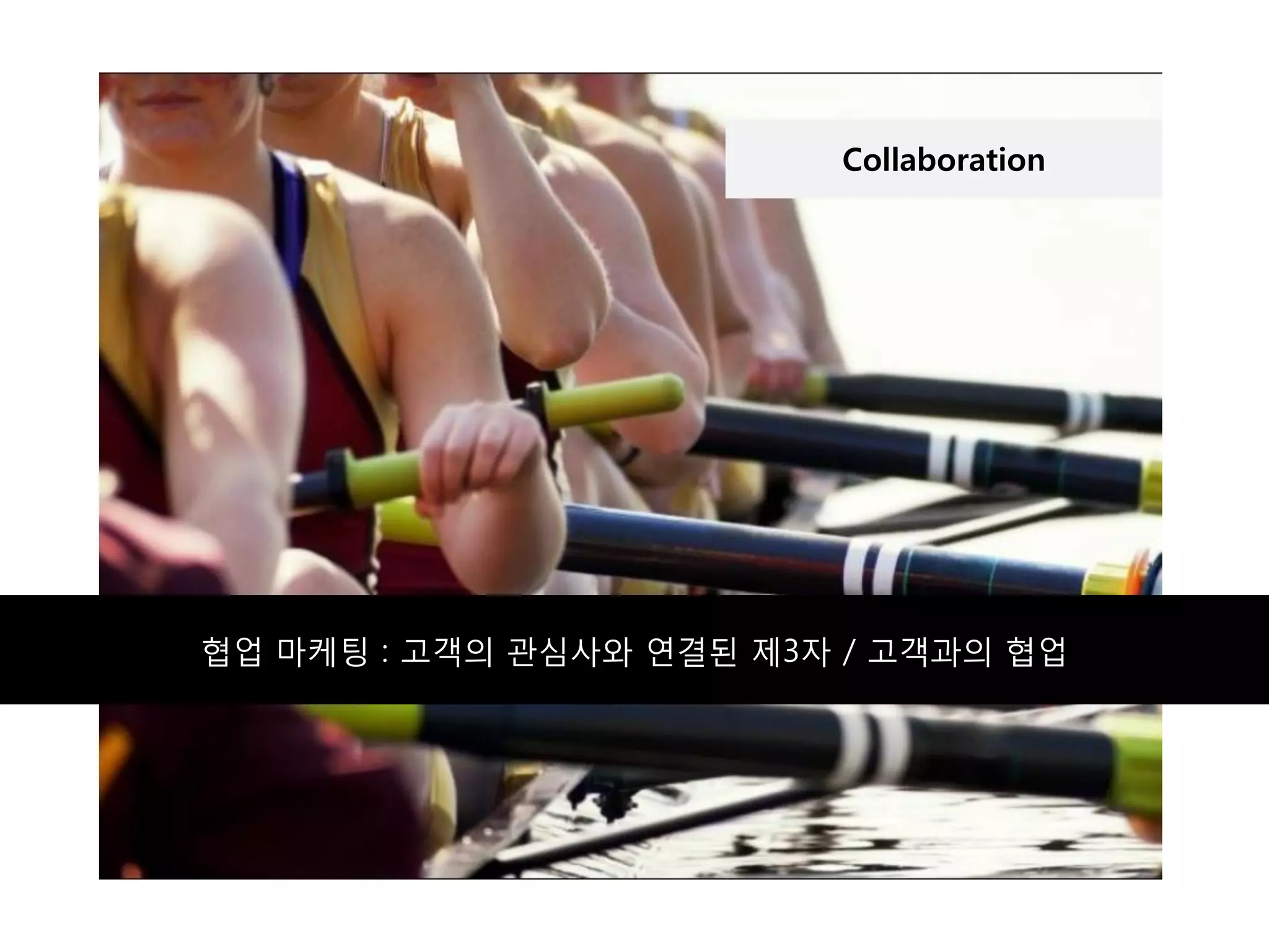 Collaboration




협업 마케팅 : 고객의 관심사와 연결된 제3자 / 고객과의 협업
 