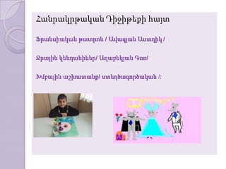 Հանրակրթական Դիջիթեքի հայտ

Ֆրանսիական թատրոն / Ավագյան Աստղիկ /

Ջրային կենդանիներ/ Աղաբեկյան Գոռ/

Խմբային աշխատանք/ ստեղծագործական /:
 