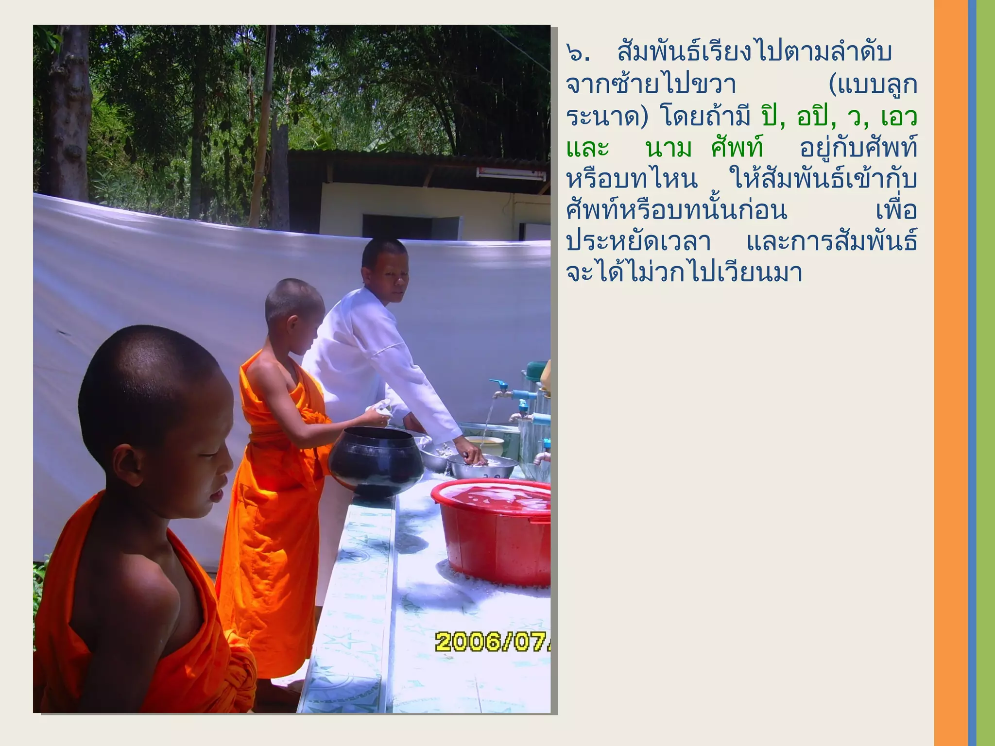 ๖. สัมพันธ์เรียงไปตามลำาดับ
จากซ้ายไปขวา          (แบบลูก
ระนาด) โดยถ้ามี ปิ, อปิ, ว, เอว
และ นาม ศัพท์ อยู่กับศัพท์
หรือบทไหน ให้สัมพันธ์เข้ากับ
ศัพท์หรือบทนั้นก่อน        เพื่อ
ประหยัดเวลา และการสัมพันธ์
จะได้ไม่วกไปเวียนมา
 