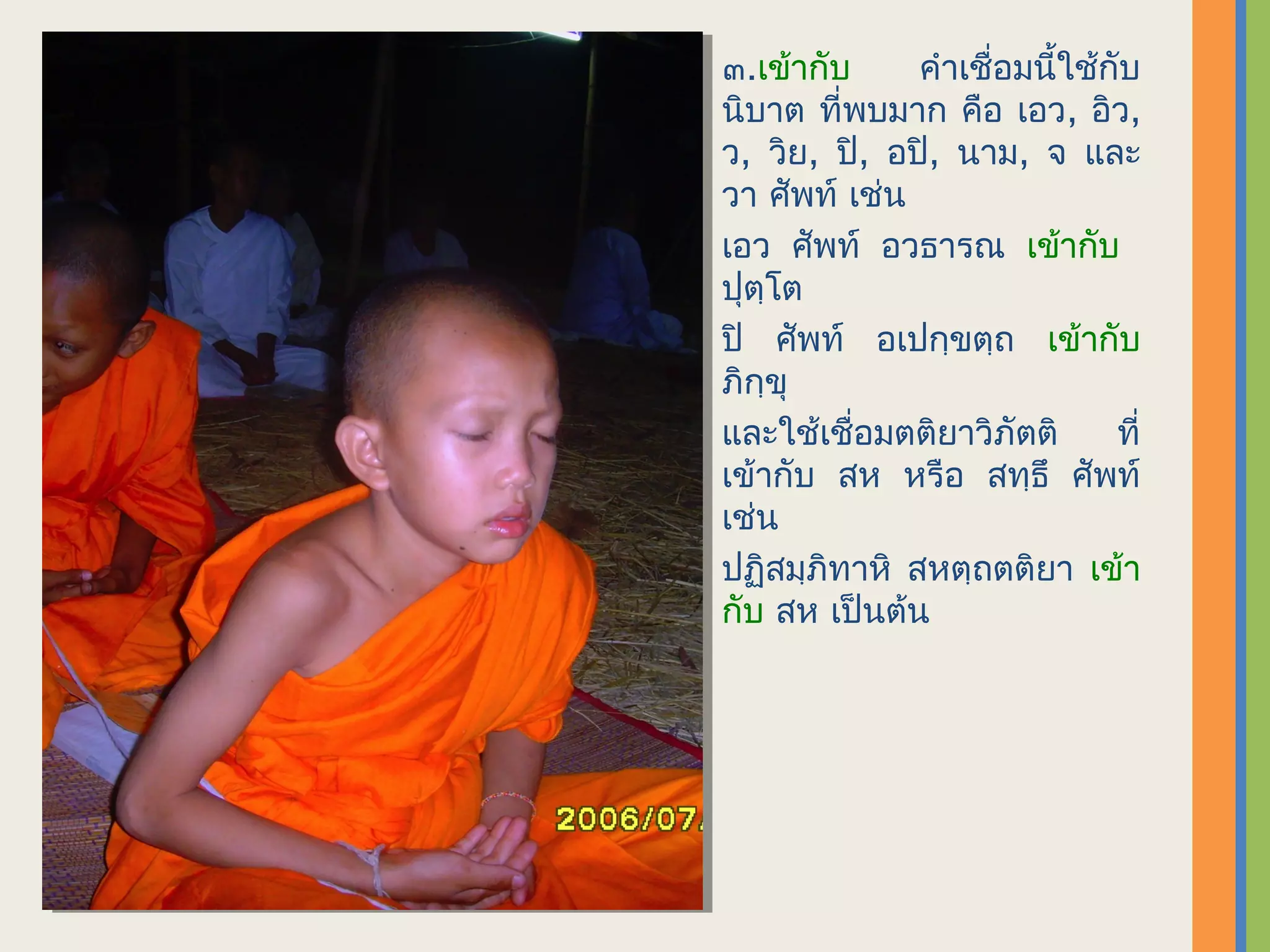 ๓.​เข้ากับ    คำาเชื่อมนี้ใช้กับ
นิบาต ที่พบมาก คือ เอว, อิว,
ว, วิย, ปิ, อปิ, นาม, จ และ
วา ศัพท์ เช่น
เอว ศัพท์ อวธารณ เข้ากับ
ปุตฺโต
ปิ ศัพท์ อเปกฺขตฺถ เข้ากับ
ภิกฺขุ
และใช้เชื่อมตติยาวิภัตติ      ที่
เข้ากับ สห หรือ สทฺธึ ศัพท์
เช่น
ปฏิสมฺภิทาหิ สหตฺถตติยา เข้า
กับ สห เป็นต้น
 