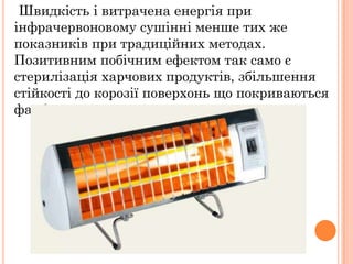 Швидкість і витрачена енергія при
інфрачервоновому сушінні менше тих же
показників при традиційних методах.
Позитивним побічним ефектом так само є
стерилізація харчових продуктів, збільшення
стійкості до корозії поверхонь що покриваються
фарбами.
 