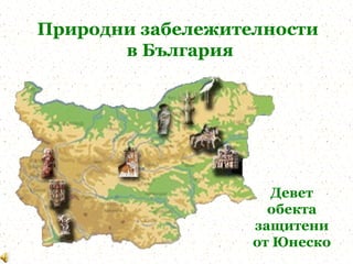 Природни забележителности
       в България




                     Девет
                     обекта
                   защитени
                   от Юнеско
 