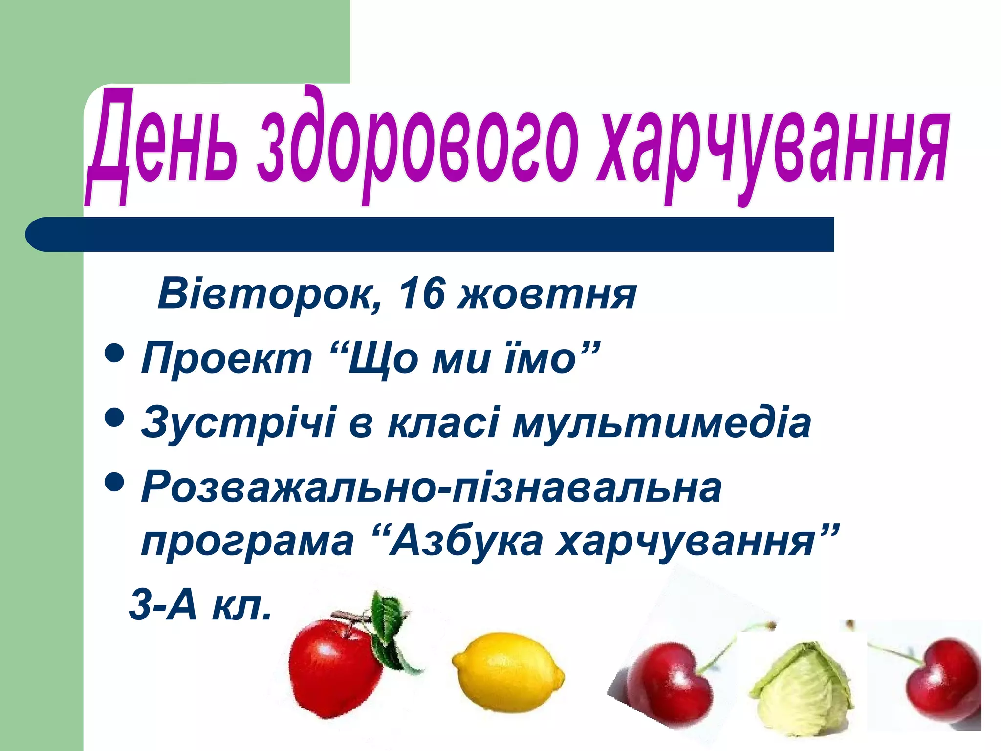 Вівторок, 16 жовтня
 Проект “Що ми їмо”
 Зустрічі в класі мультимедіа
 Розважально-пізнавальна
  програма “Азбука харчування”
 3-А кл.
 