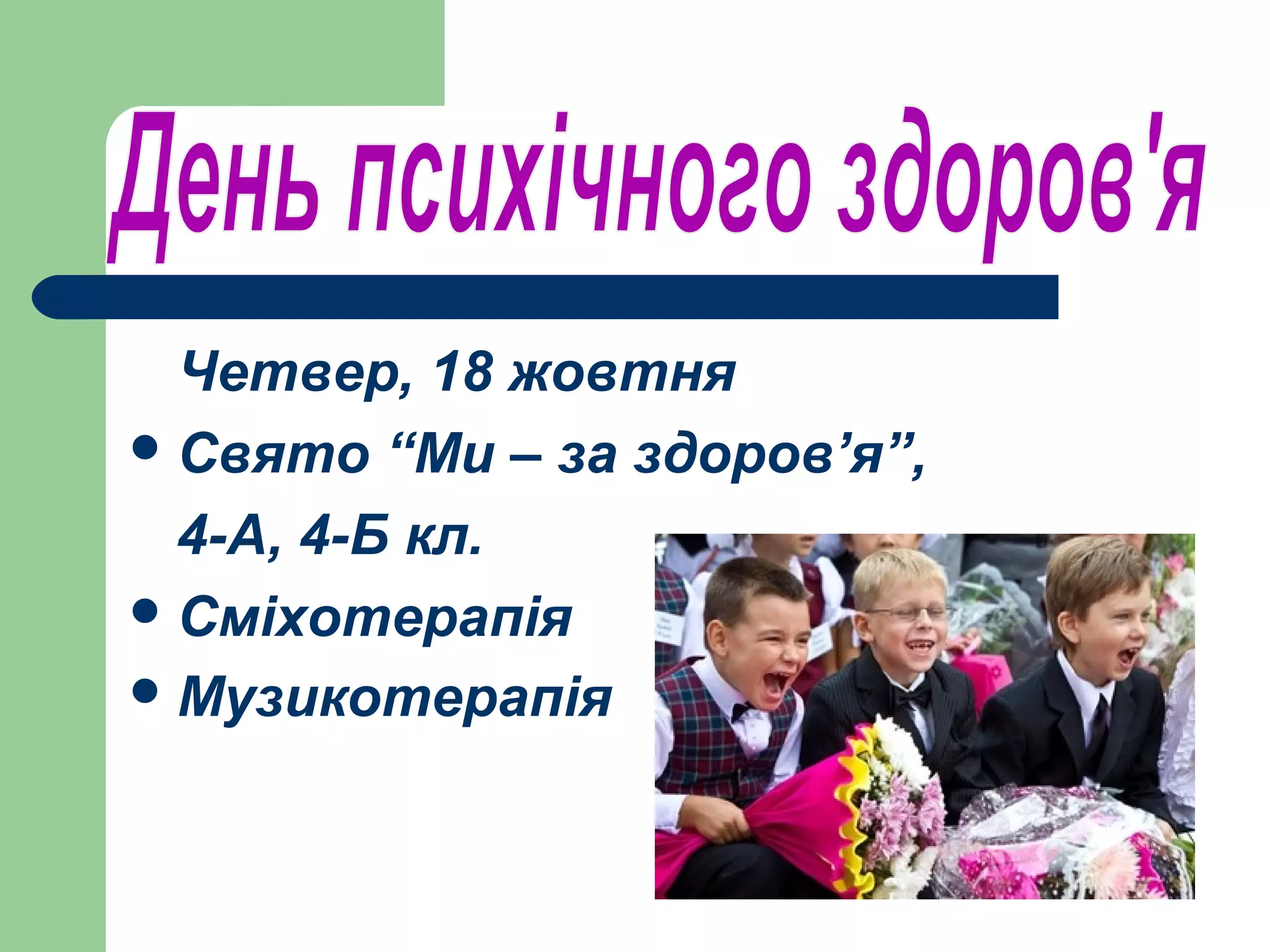 Четвер, 18 жовтня
 Свято “Ми – за здоров’я”,

  4-А, 4-Б кл.
 Сміхотерапія
 Музикотерапія
 