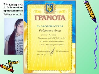 2011-2012 н.р.
  Конкурс: “Олімпійський рух: історія та сьогодення”
   Конкурс: “Знай і люби свій рідний край
 Районний конкурс образотворчого та декоративно
прикладного мистецтва «Знай і люби свій край»: І місце -
Рабінович А., 9-А, живопис та графіка.
 