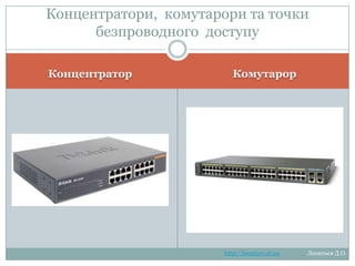 Концентратори, комутарори та
точки безпроводного доступу

Концентратор

Комутарор
http://leontyev.at.ua

Леонтьєв Д.О.

 