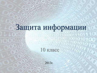 Защита информации

     10 класс

       2013г.
 