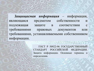 Защищаемая информация – информация,
являющаяся    предметом    собственности    и
подлежащая     защите    в   соответстви...