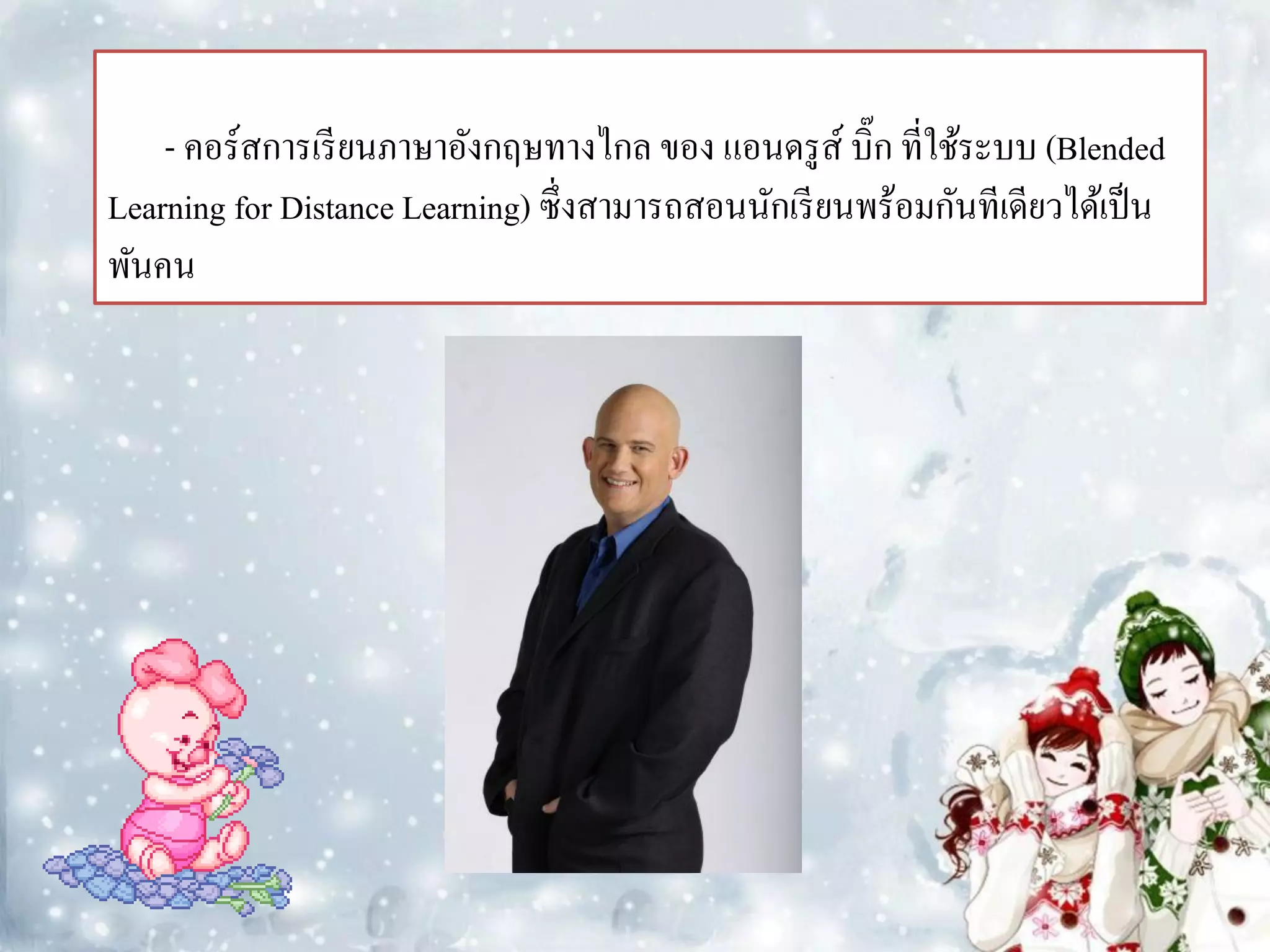 - คอร์สการเรี ยนภาษาอังกฤษทางไกล ของ แอนดรู ส์ บิ๊ก ที่ใช้ระบบ (Blended
Learning for Distance Learning) ซึ่งสามารถสอนนักเรี ยนพร้อมกันทีเดียวได้เป็ น
พันคน
 