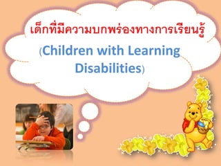 เด็กที่มีความบกพร่ องทางการเรี ยนรู้
 (Children with Learning
       Disabilities)
 