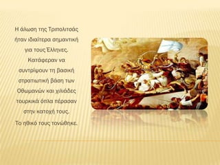 Η άλωση της Σριπολιτσάς
ήταν ιδιαίτερα σημαντική
   για τους Έλληνες.
    Κατάφεραν να
 συντρίψουν τη βασική
 στρατιωτική βάση των
Οθωμανών και χιλιάδες
τουρκικά όπλα πέρασαν
   στην κατοχή τους.
Σο ηθικό τους τονώθηκε.
 