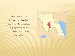 Μετά την ήττα των
 Σούρκων στο Βαλτέτσι,
κοντά στην Σριπολιτσά, οι
 Έλληνες κατάφεραν να
 προωθηθούν πιο κοντά
       στην πόλη.
 