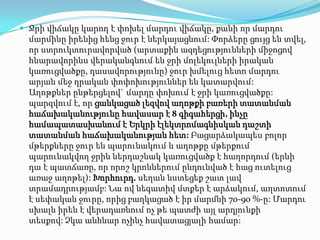  Ջրի վիճակը կարող է փոխել մարդու վիճակը, քանի որ մարդու
  մարմինը իրենից հենց ջուր է ներկայացնում: Փորձերը ցույց են տվել,
  որ ստրուկտուրավորված (արտաքին ազդեցությունների միջոցով
  հնարավորինս վերականգնում են ջրի մոլեկուլների իրական
  կառուցվածքը, դասավորությունը) ջուր խմելուց հետո մարդու
  արյան մեջ դրական փոփոխություններ են կատարվում:
  Աղոթքներ ընթերցելով` մարդը փոխում է ջրի կառուցվածքը:
  պարզվում է, որ ցանկացած լեզվով աղոթքի բառերի տատանման
  հաճախականությունը հավասար է 8 գիգահերցի, ինչը
  համապատասխանում է Երկրի էլեկտրոմագնիսկան դաշտի
  տատանման հաճախականության հետ: Բացարձակապես բոլոր
  մթերքները ջուր են պարունակում և աղոթքը մթերքում
  պարունակվող ջրին ներդաշնակ կառուցվածք է հաղորդում (երևի
  դա է պատճառը, որ որոշ կրոններում ընդունված է հաց ուտելուց
  առաջ աղոթել): Խորհուրդ. սեղան նստեցեք շատ լավ
  տրամադրությամբ: Նա ով նեգատիվ մտքեր է արձակում, աղտոտում
  է սեփական ջուրը, որից բաղկացած է իր մարմնի 70-90 %-ը: Մարդու
  սխալն իրեն է վերադառնում ոչ թե պատժի այլ արդյունքի
  տեսքով: ՙՉկա անհնար ոչինչ հավատացյալի համար՚:
 