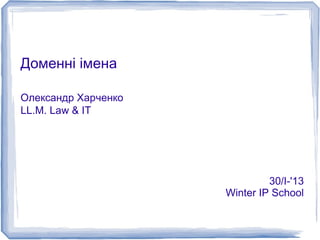 Доменні імена

Олександр Харченко
LL.M. Law & IT




                              30/I-'13
                     Winter IP School
 