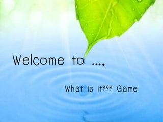Welcome to ….
       What is it??? Game
 