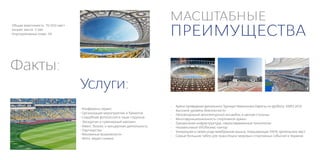МАСШТАБНЫЕ
                                                                               ПРЕИМУЩЕСТВА
• Общая вместимость: 70 050 мест
• Бизнес места: 3 546
• Корпоративные ложи: 39




Факты:
                                   Услуги:
                                                                               •	   Арена проведения финального Турнира Чемпионата Европы по футболу ЕВРО 2012.
                                   • Конференц-сервис:                         •	   Высокий уровень безопасности.
                                   • Организация мероприятий и банкетов        •	   Неповторимый архитектурный ансамбль в центре столицы.
                                   • Свадебная фотосессия в чаше стадиона      •	   Многофункциональность спортивной арены.
                                   • Экскурсии и сувенирный магазин            •	   Грандиозная инфраструктура, сверхсовременные технологии.
                                   • Ивент, бизнес и концертная деятельность   •	   Независимый VIP/бизнес-сектор.
                                   • Партнерство                               •	   Уникальная в своем роде мембранная крыша, покрывающая 100% зрительских мест.
                                   • Рекламные возможности
                                                                               •	   Самые большие табло для трансляции мировых спортивных событий в Украине.
                                   • Фото- видео съемка
 