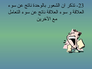 ‫32- تذكر ان الشعور بالوحدة ناتج عن سوء‬
‫العلقة و سوء العلقة ناتج عن سوء التعامل‬
              ‫مع الرخرين‬
 