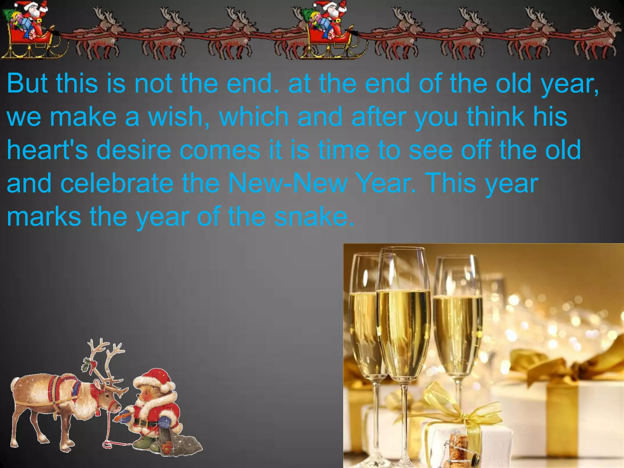 But this is not the end. at the end of the old year,
we make a wish, which and after you think his
heart's desire comes it is time to see off the old
and celebrate the New-New Year. This year
marks the year of the snake.
 