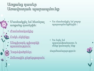 Առցանց դասեր
Առավոտյան պարապմունք

• Մասնակցել եմ հետևյալ   • Ես մասնակցել եմ բոլոր
 առցանց դասերին:          պարապմունքներին :

• Ժամանակակից

• Ոսկե ձկնիկը:
                         • Ես եղել եմ
• Անգլխարկ գլխարկի        պատասխանատու և
 պատմություն:             մենք կատարել ենք

• Դարձվածքներ:           մարմնամարզություն:

• Ձմեռային ընթերցարան:
 