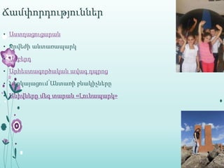 Ճամփորդություններ
• Աստղացուցարան

• Ջրվեժի անտառապարկ

• Ամբերդ

• Արհեստագործական ավագ դպրոց

• Ներկայացում՝Անտառի բնակիչները

• Անիվները մեզ տարան «Լունապարկ»
 