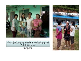 จัึϸาผู้สนับสนุนทุȨารศึกษาระดับปริญญาตรี
               ให้เด็กที่ยากจน
                 ในชุมชน
 