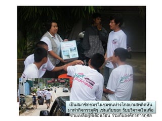 เป็นสมาชิกชมรในชุมชนห่างไกลยาเสพติดหัน
มาทำากิจกรรมดีๆ เช่นเก็บขยะ รับบริจาคเงินเพื่อ
 ช่วยเหลือผู้ที่เดือนร้อน ร่วมกับองค์กรการกุศล
 