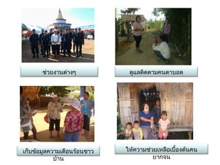 ช่วยงาȨ่างๆ           ดูแลติดตามคนตาบอด




เก็บข้อมูลความเดือนร้อนชาว   ให้ความช่วยเหลือเบื้องต้นคน
            บ้าน                       ยากจน
 