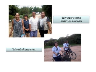 ให้ความช่วยเหลือ
                      คนพิการและยากจน




ให้ทุนนักเรียนยากจน
 