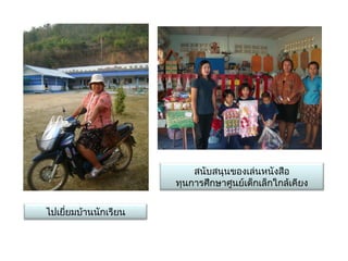 สนับสนุนของเล่ȨȨงสือ
                       ทุนการศึกษาศูนย์เด็กเล็กใกล้เคียง


ไปเยี่ยมบ้านนักเรียน
 