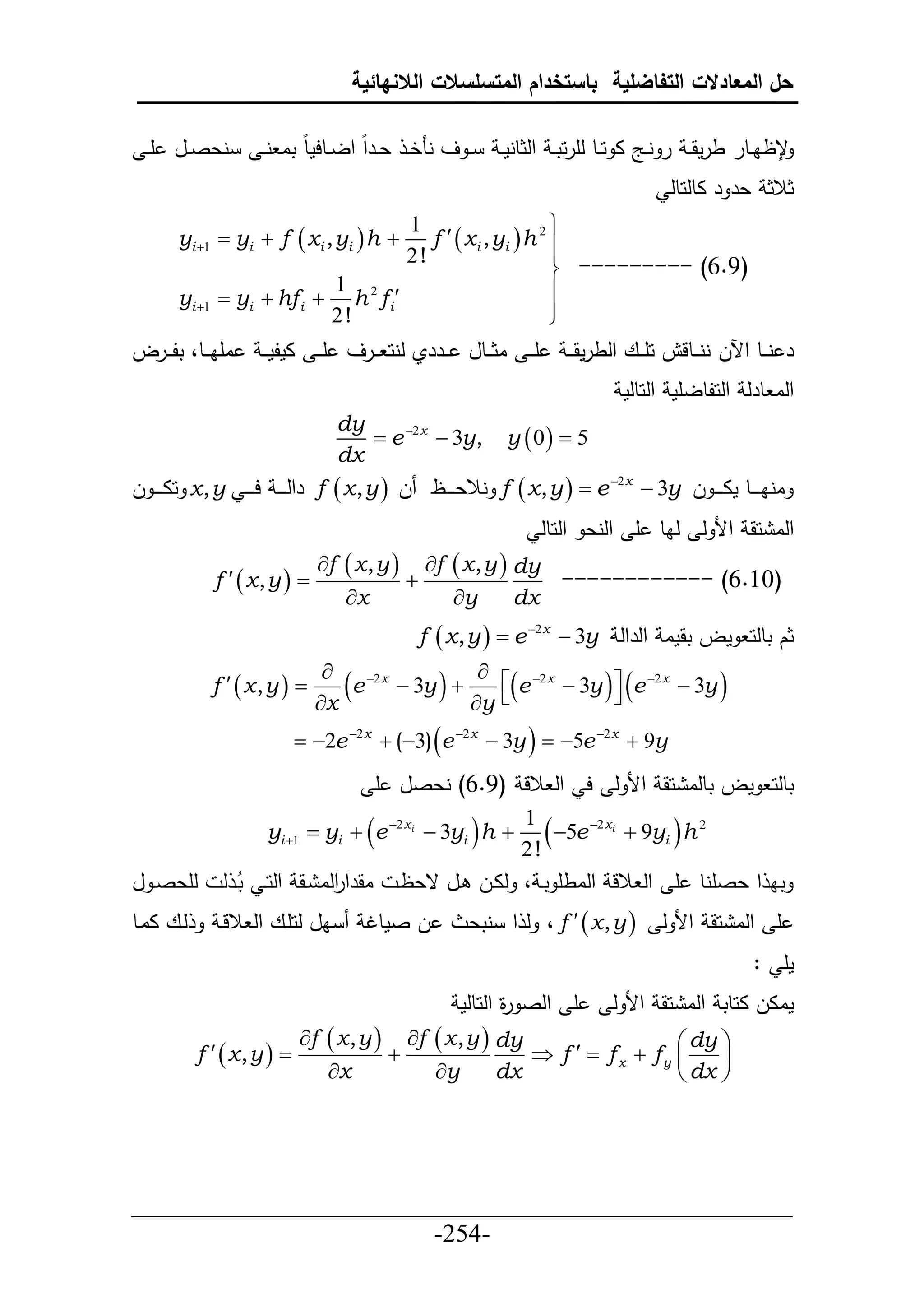 ‫حل المعادالت التفاضلية باستخدام المتسلسالت الالنهائية‬

  ‫نعصييل أ ي‬          ‫ي ف ننخ ي عييرح حلييطحمط تا ن ي‬       ‫جظاييطر طرمق ي ر نييج ا حييط لأرحت ي حلثطنم ي‬
                                                                                       ‫ثالث عر ر اطلحطل‬
                                     ‫1‬                       ‫‪‬‬
       ‫‪yi 1  yi  f  x i , yi  h ‬‬  ‫‪f   x i , yi  h 2 ‬‬
                                     ‫!2‬                      ‫‪‬‬
                                                             ‫)9.6( --------- ‪‬‬
                            ‫2 1‬                              ‫‪‬‬
       ‫1‪yi ‬‬   ‫‪ yi  hf i  h f i ‬‬
                            ‫!2‬                               ‫‪‬‬
                                                             ‫‪‬‬
‫اأا ييط، تل ييرل‬      ‫أي ي اث ييطل ييرري لنح ييرف أي ي املمي ي‬        ‫ر ن ييط حآلل نن ييطلل حأ ييع حلطرمقي ي‬
                                                                               ‫حلا طرل حلحلطلأم حلحطلم‬
                                  ‫‪dy‬‬
                                         ‫5 ‪ e 2 x  3y, y  0  ‬‬
                                  ‫‪dx‬‬
‫انا ي ييط ماي ي ي ل ‪ f  x , y   e 2x  3y‬نالع ي ييظ ل ‪ f  x , y ‬رحلي ي ي حي ي ي ‪ x , y‬حاي ي ي ل‬
                                                                  ‫حلا حق حأل ل لاط أ حلنع حلحطل‬
                                ‫‪f  x , y  f  x , y  dy‬‬
               ‫‪f   x, y  ‬‬               ‫‪‬‬                ‫)01.6( ------------‬
                                   ‫‪x‬‬           ‫‪y‬‬        ‫‪dx‬‬
                                             ‫ثك تطلح مل تقما حلرحل ‪f  x , y   e 2 x  3y‬‬
                                 ‫‪‬‬
               ‫‪f   x, y  ‬‬
                                ‫‪x‬‬
                                   ‫‪e 2x  3y    e 2x  3y  e 2x  3y ‬‬
                                                    ‫‪y‬‬              ‫‪‬‬

                            ‫‪ 2e 2 x  (3) e 2 x  3y   5e 2 x  9y‬‬
                                       ‫تطلح مل تطلا حق حأل ل ح حل الل (9.6) نعصل أ‬

                                      ‫‪‬‬
                       ‫‪yi 1  yi  e 2 xi  3yi h ‬‬   ‫‪‬‬      ‫1‬
                                                               ‫!2‬
                                                                  ‫‪‬‬
                                                                  ‫2 ‪5e 2 xi  9yi h‬‬  ‫‪‬‬
‫لأعصي ل‬          ‫تا ح عصأنط أ حل الل حلاطأ تي ، لايل يل قعظي اقرح حلا يق حلحي تي ل‬
                    ‫ذ‬           ‫ر‬
‫ليع اايط‬        ‫ل صمطت ال لحأيع حل اللي‬       ‫أ حلا حق حأل ل ‪ ، f   x , y ‬ل ح نتع‬
                                                                                                     ‫مأ :‬
                                                   ‫أ حلص ة حلحطلم‬
                                                          ‫ر‬                  ‫ماال احطت حلا حق حأل ل‬
                            ‫‪f  x , y  f  x , y  dy‬‬                  ‫‪ dy ‬‬
           ‫‪f   x, y  ‬‬               ‫‪‬‬                ‫‪ f   f x  fy ‬‬    ‫‪‬‬
                               ‫‪x‬‬           ‫‪y‬‬        ‫‪dx‬‬                  ‫‪ dx ‬‬




‫___________________________________________________‬
                       ‫-452-‬
 
