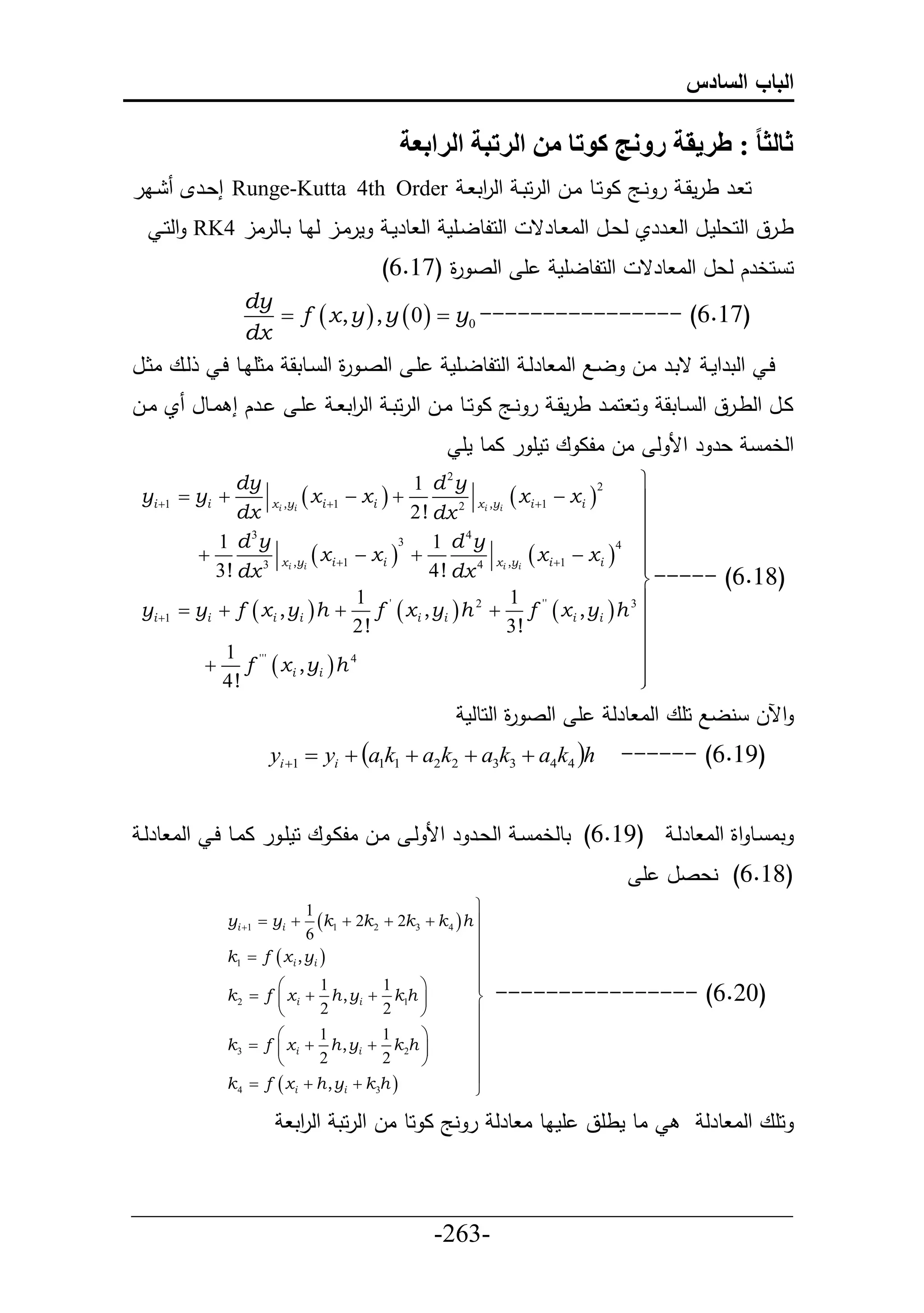 ‫الباب السادس‬

                                                ‫ثالثا : طريقة رونج كوتا من الرتبة الرابعة‬
‫يار‬      ‫ح ير طرمقي ر نيج ا حيط ايل حلرحتي حل حت ي ‪ Runge-Kutta 4th Order‬إعيرإل‬
                                         ‫ر‬
      ‫مراييل لايط تيطلرال 4‪ RK‬حلحي‬            ‫حلحلطليأم حل طرمي‬      ‫طيرق حلحعأميل حل يرري لعييل حلا يطرق‬
                                            ‫أ حلص ة (76.6)‬
                                                   ‫ر‬                    ‫حلحلطلأم‬      ‫ح حخرك لعل حلا طرق‬
                     ‫‪dy‬‬
                        ‫(76.6) ---------------- 0‪ f  x , y  , y  0   y‬‬
                     ‫‪dx‬‬
‫ليع اثييل‬      ‫أي حلصي ة حل ييطتق اثأايط حي‬
                                  ‫ر‬                     ‫حي حلترحمي قتير ايل لييال حلا طرلي حلحلطليأم‬
‫ييرك إ اييطل ي اييل‬          ‫أي‬     ‫ح حايير طرمقي ر نييج ا حييط اييل حلرحتي حل حت ي‬
                                       ‫ر‬                                                ‫اييل حلطييرق حل ييطتق‬
                                                            ‫عر ر حأل ل ال الا ع حمأ ر ااط مأ‬           ‫حلخا‬
                  ‫‪dy‬‬                            ‫‪1 d y‬‬   ‫2‬
                                                                                     ‫‪‬‬
 ‫‪yi 1  yi ‬‬         ‫‪xi ,yi  x i 1  x i  ‬‬                  ‫‪ xi 1  xi ‬‬
                                                                                ‫2‬
                                                        ‫‪2 xi ,yi‬‬                     ‫‪‬‬
                  ‫‪dx‬‬                            ‫‪2 ! dx‬‬                               ‫‪‬‬
              ‫‪1 d 3y‬‬                                ‫‪1 d 4y‬‬                           ‫‪‬‬
                               ‫‪ xi 1  xi  ‬‬                     ‫‪ xi 1  xi  ‬‬
                                              ‫3‬
           ‫‪‬‬
                                                                                  ‫4‬
                     ‫‪3 xi ,yi‬‬                             ‫‪4 xi ,yi‬‬                   ‫‪‬‬
                                                                                     ‫)81.6( ----- ‪‬‬
              ‫‪3 ! dx‬‬                               ‫‪4 ! dx‬‬
                                       ‫' 1‬                       ‫'' 1‬               ‫‪3‬‬
 ‫1‪yi ‬‬   ‫‪ yi  f  x i , yi  h  f  x i , yi  h  f  x i , y i  h‬‬
                                                          ‫2‬

                                       ‫!2‬                        ‫!3‬                  ‫‪‬‬
                                                                                     ‫‪‬‬
               ‫1‬                                                                     ‫‪‬‬
            ‫4 ‪ f '''  x i , yi  h‬‬
               ‫!4‬                                                                    ‫‪‬‬
                                                                                     ‫‪‬‬
                                                            ‫أ حلص ة حلحطلم‬
                                                                   ‫ر‬           ‫حآلل نلال حأع حلا طرل‬
                         ‫‪yi 1  yi  a1k1  a2k2  a3k3  a4k4 h‬‬                ‫)61.6( ------‬


 ‫)91.6( تطلخا ي حلعير ر حأل لي ايل الاي ع حمأي ر اايط حي حلا طرلي‬                         ‫تا يط حة حلا طرلي‬
                                                                                      ‫(81.6) نعصل أ‬
                                 ‫1‬                            ‫‪‬‬
                ‫‪yi 1  yi ‬‬       ‫‪k1  2k 2  2k3  k 4  h ‬‬
                                 ‫6‬                            ‫‪‬‬
                ‫1‪k‬‬   ‫‪ f  x i , yi ‬‬                         ‫‪‬‬
                                                              ‫‪‬‬
                ‫2‪k‬‬
                         ‫‪‬‬          ‫1‬         ‫1‬
                     ‫‪ f  x i  h , yi  k1h ‬‬
                                                   ‫‪‬‬          ‫‪‬‬
                                                              ‫‪‬‬   ‫)02.6( ----------------‬
                         ‫‪‬‬          ‫2‬         ‫2‬    ‫‪‬‬          ‫‪‬‬
                         ‫‪‬‬          ‫1‬         ‫1‬    ‫‪‬‬          ‫‪‬‬
                ‫3‪k‬‬   ‫‪ f  x i  h , yi  k 2h ‬‬              ‫‪‬‬
                         ‫‪‬‬          ‫2‬         ‫2‬    ‫‪‬‬          ‫‪‬‬
                ‫4‪k‬‬   ‫‪ f  x i  h , yi  k 3h ‬‬              ‫‪‬‬
                                                              ‫‪‬‬

                             ‫اط مطأق أماط ا طرل ر نج ا حط ال حلرحت حل حت‬
                              ‫ر‬                                                               ‫حأع حلا طرل‬


‫___________________________________________________‬
                       ‫-362-‬
 