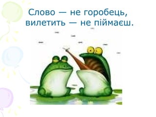 Слово — не горобець,
вилетить — не піймаєш.
 
