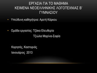 ΔΡΓΑ΢ΗΑ ΓΗΑ ΣΟ ΜΑΘΖΜΑ
     ΚΔΗΜΔΝΑ ΝΔΟΔΛΛΖΝΗΚΖ΢ ΛΟΓΟΣΔΥΝΗΑ΢ Β’
                 ΓΤΜΝΑ΢ΗΟΤ
• Τπεύζπλε θαζεγήηξηα: Αξεηή Κάξθνπ


• Οκάδα εξγαζίαο: Σδάθα Διεπζεξία
                    Σδηώια Μαξίλα-΢νθία


  Κνξεζόο, Καζηνξηάο
  Ηαλνπάξηνο 2013
 