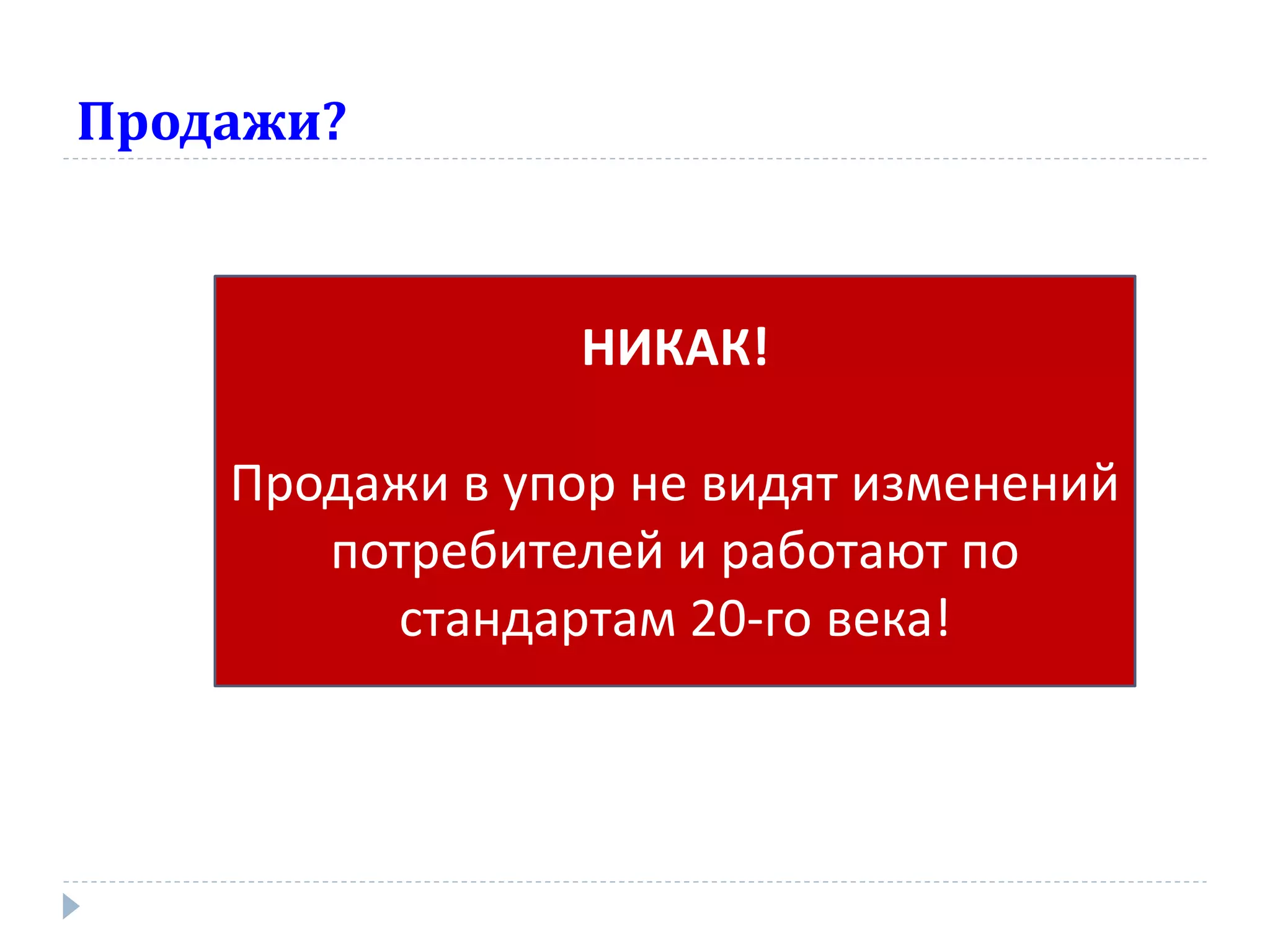 Продажи?



                 НИКАК!

    Продажи в упор не видят изменений
       потребителей и работают по
         стандартам 20-го века!
 