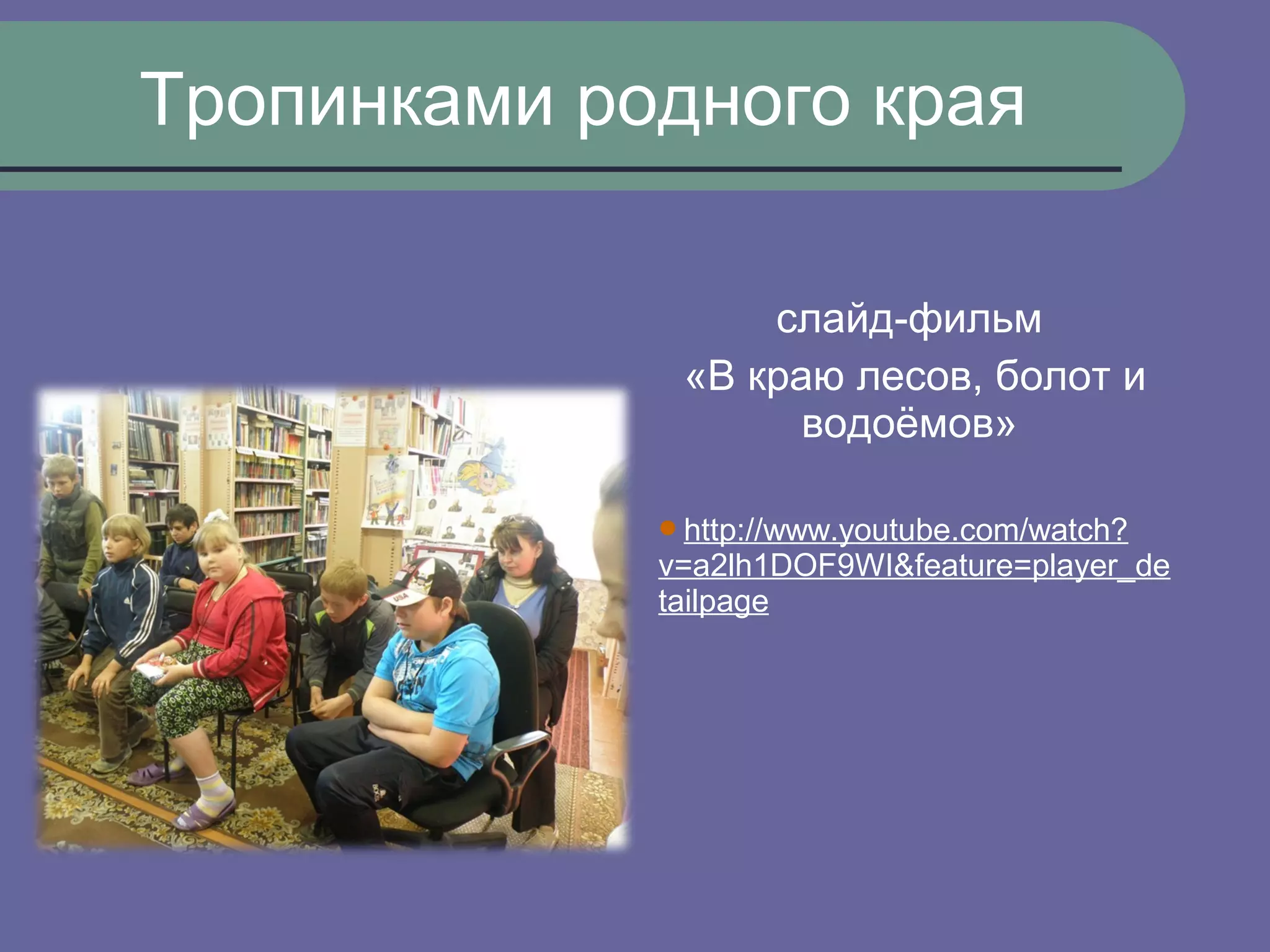 Тропинками родного края

                  слайд-фильм
              «В краю лесов, болот и
                    водоёмов»

             http://www.youtube.com/watch?
             v=a2lh1DOF9WI&feature=player_de
             tailpage
 