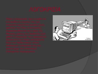 ΛΟΓΟΚΡΙΣΙΑ
Πιένλ ε ινγνθξηζία έρεη εληαρζεί θαη
ζην Γηαδίθηπν γεγνλόο πνπ έρεη
ελνριήζεη αξθεηά έλα κεγάιν κέξνο
ρξεζηώλ ηνπ! Όιεο νη ζπλνκηιίεο
παξαθνινπζνύληαη θαη ν όξνο ηεο
ηδησηηθήο ρξήζεο ηνπ δηαδηθηύνπ έρεη
ραζεί! Η ινγνθξηζία πνπ εθαξκόδεηαη
μεθηλά από ηελ πιήξε απαγόξεπζε
όισλ ησλ δηαδηθηπαθώλ ηόπσλ
αλάινγα κε ηε ζεκαηηθή ηνπο θαη
θηάλεη κέρξη ηνλ απνθιεηζκό
επηιεγκέλνπ πεξηερνκέλνπ.
 